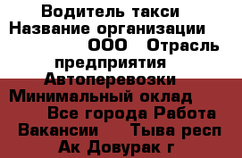 Водитель такси › Название организации ­ Shabby Chik, ООО › Отрасль предприятия ­ Автоперевозки › Минимальный оклад ­ 60 000 - Все города Работа » Вакансии   . Тыва респ.,Ак-Довурак г.